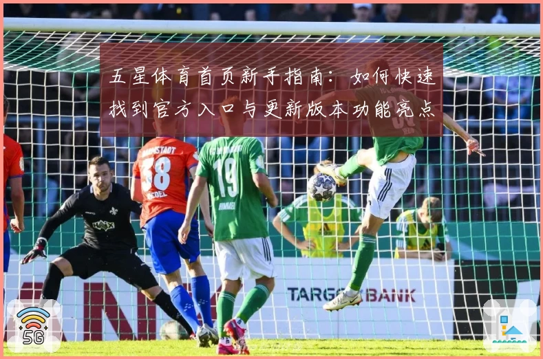 五星体育首页新手指南：如何快速找到官方入口与更新版本功能亮点解析