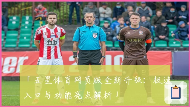 「五星体育网页版全新升级：极速入口与功能亮点解析」