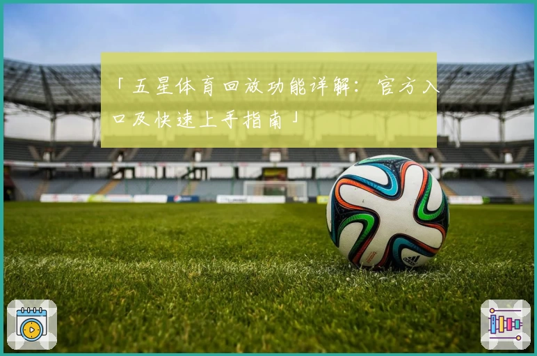 「五星体育回放功能详解：官方入口及快速上手指南」
