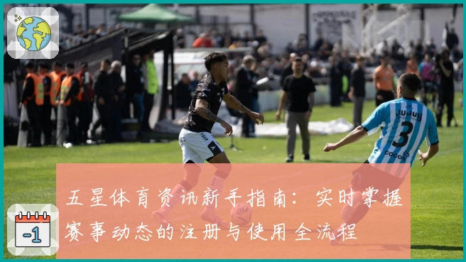 五星体育资讯新手指南：实时掌握赛事动态的注册与使用全流程