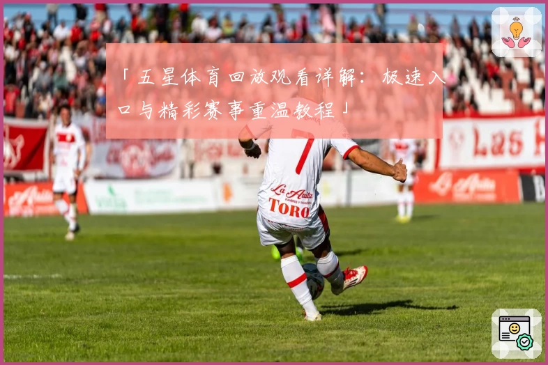 「五星体育回放观看详解:极速入口与精彩赛事重温教程」