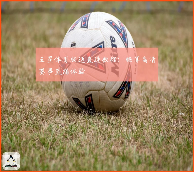 五星体育极速直连教程：畅享高清赛事直播体验