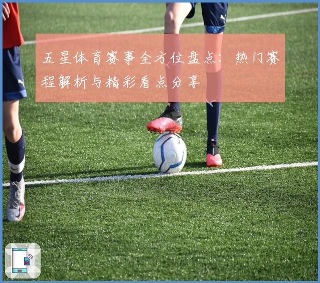 五星体育赛事全方位盘点：热门赛程解析与精彩看点分享