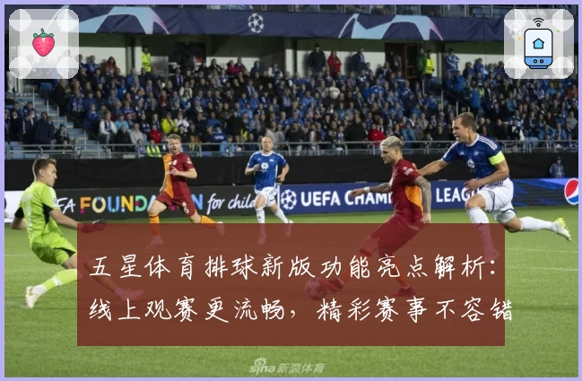五星体育排球新版功能亮点解析:线上观赛更流畅,精彩赛事不容错过