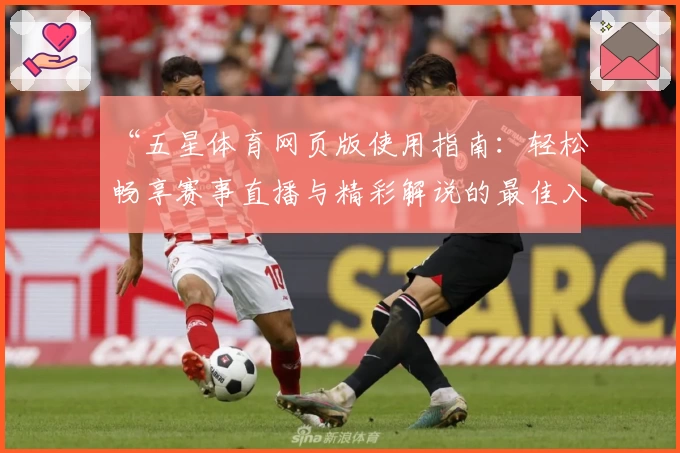 “五星体育网页版使用指南：轻松畅享赛事直播与精彩解说的最佳入口”