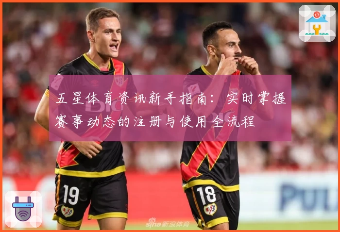 五星体育资讯新手指南：实时掌握赛事动态的注册与使用全流程