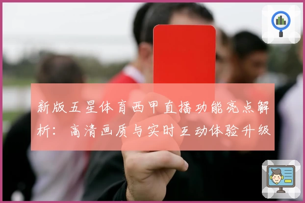新版五星体育西甲直播功能亮点解析:高清画质与实时互动体验升级