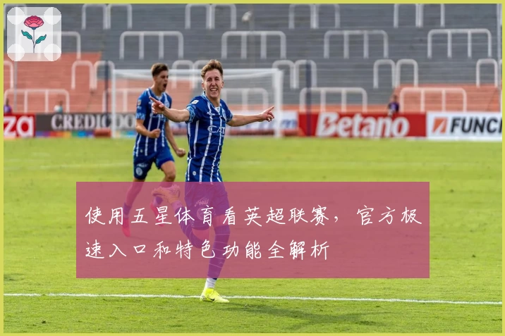 使用五星体育看英超联赛，官方极速入口和特色功能全解析