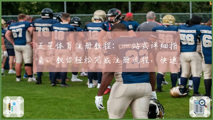 五星体育注册教程：一站式详细指南，教你轻松完成注册流程，快速开启畅快观赛体验