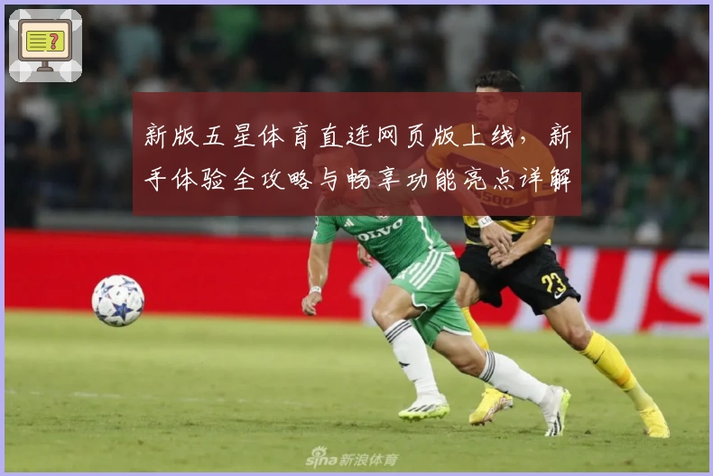 新版五星体育直连网页版上线，新手体验全攻略与畅享功能亮点详解