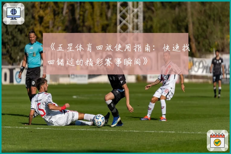 《五星体育回放使用指南：快速找回错过的精彩赛事瞬间》