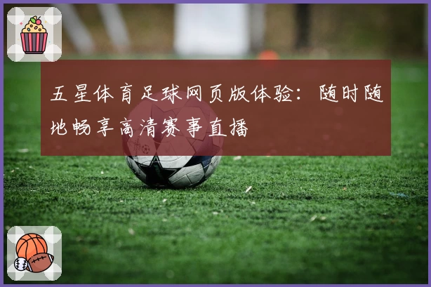 五星体育足球网页版体验：随时随地畅享高清赛事直播