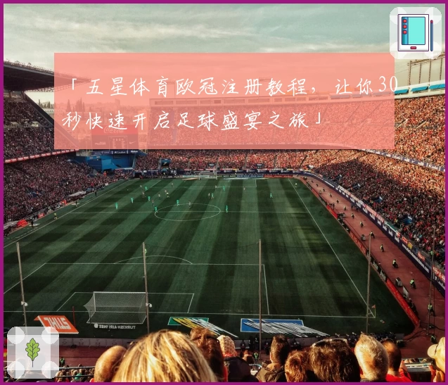 「五星体育欧冠注册教程，让你30秒快速开启足球盛宴之旅」