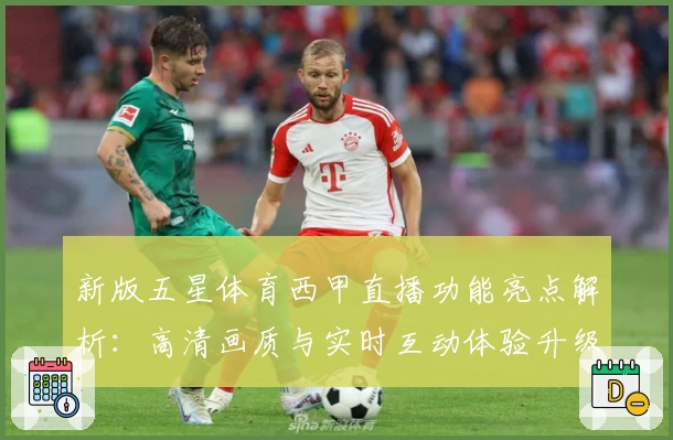 新版五星体育西甲直播功能亮点解析:高清画质与实时互动体验升级