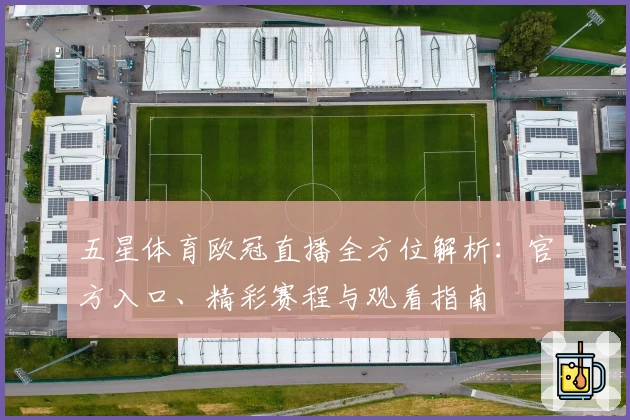 五星体育欧冠直播全方位解析：官方入口、精彩赛程与观看指南