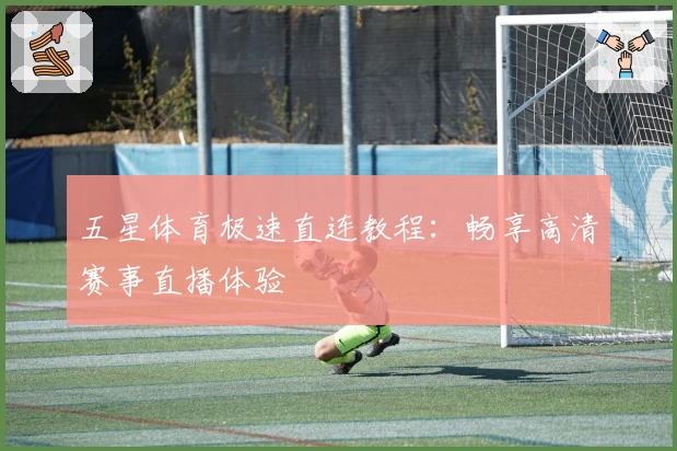 五星体育极速直连教程：畅享高清赛事直播体验