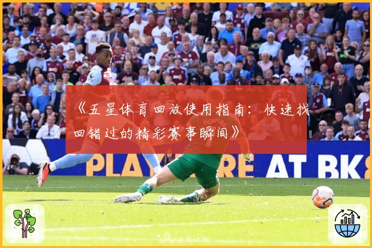 《五星体育回放使用指南：快速找回错过的精彩赛事瞬间》