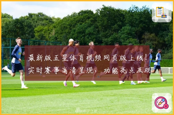 最新版五星体育视频网页版上线！实时赛事高清呈现，功能亮点及观看体验详解