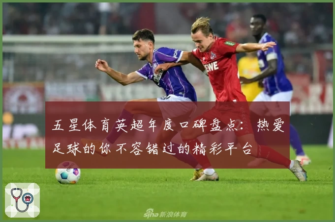 五星体育英超年度口碑盘点:热爱足球的你不容错过的精彩平台